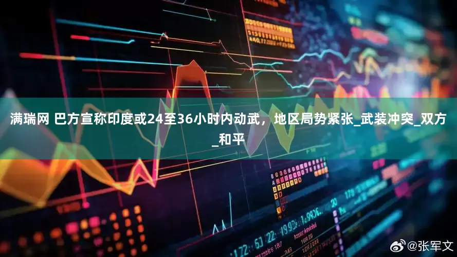 满瑞网 巴方宣称印度或24至36小时内动武，地区局势紧张_武装冲突_双方_和平