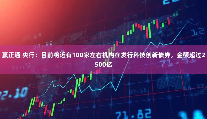 赢正通 央行：目前将近有100家左右机构在发行科技创新债券，金额超过2500亿