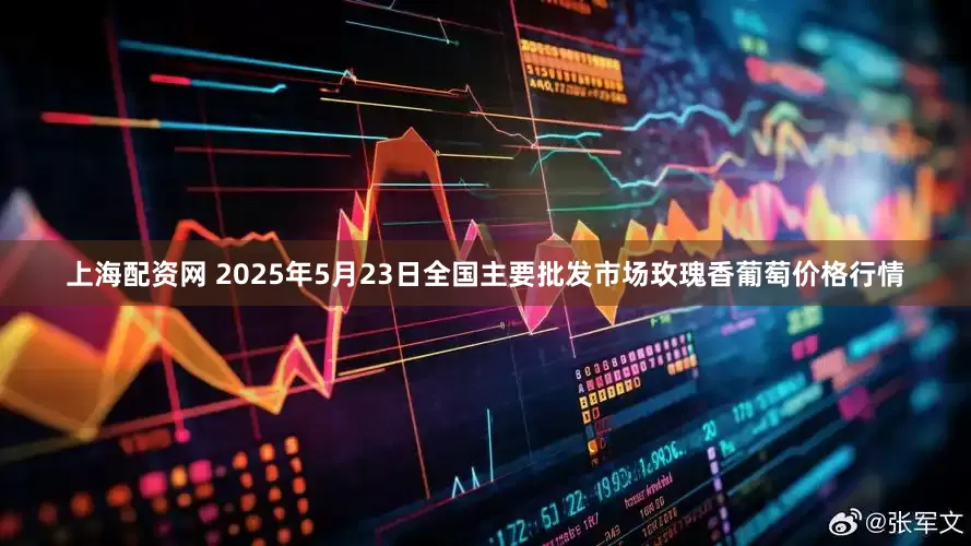 上海配资网 2025年5月23日全国主要批发市场玫瑰香葡萄价格行情