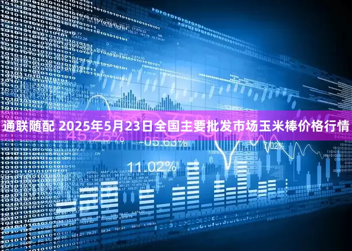 通联随配 2025年5月23日全国主要批发市场玉米棒价格行情