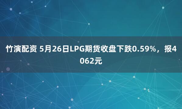 竹演配资 5月26日LPG期货收盘下跌0.59%，报4062元