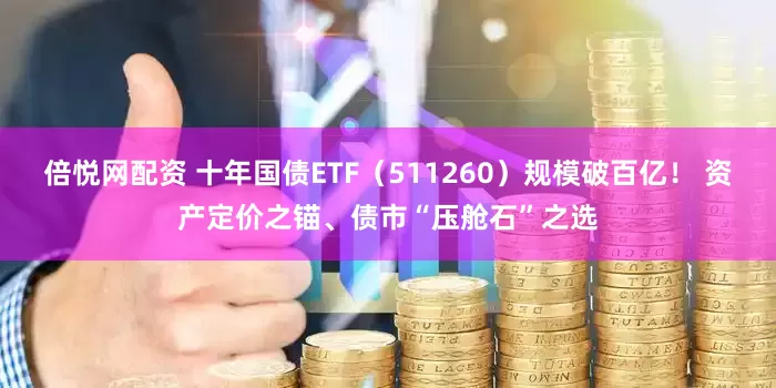 倍悦网配资 十年国债ETF（511260）规模破百亿！ 资产定价之锚、债市“压舱石”之选