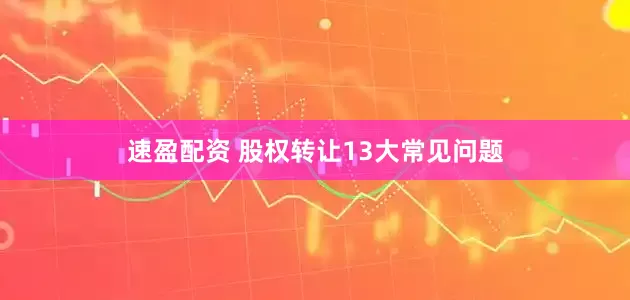速盈配资 股权转让13大常见问题