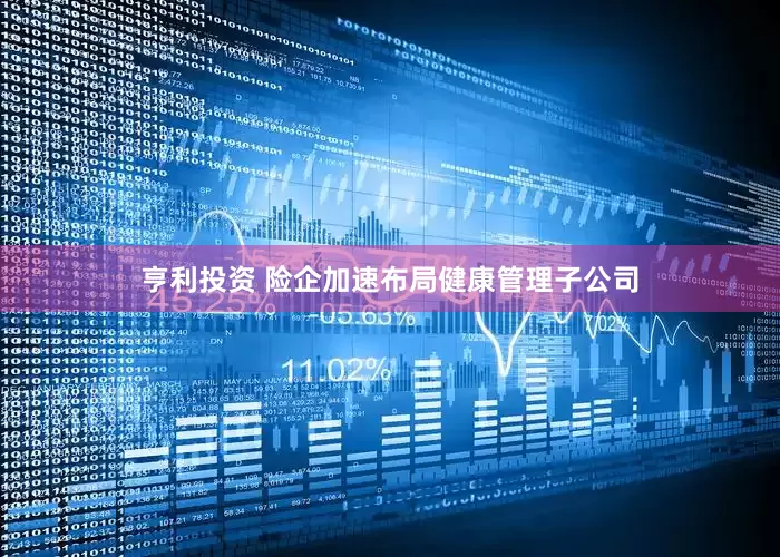 亨利投资 险企加速布局健康管理子公司