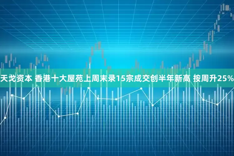天戈资本 香港十大屋苑上周末录15宗成交创半年新高 按周升25%