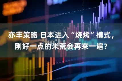 亦丰策略 日本进入“烧烤”模式，刚好一点的米荒会再来一遍？