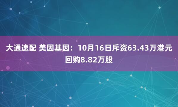 大通速配 美因基因：10月16日斥资63.43万港元回购8.82万股